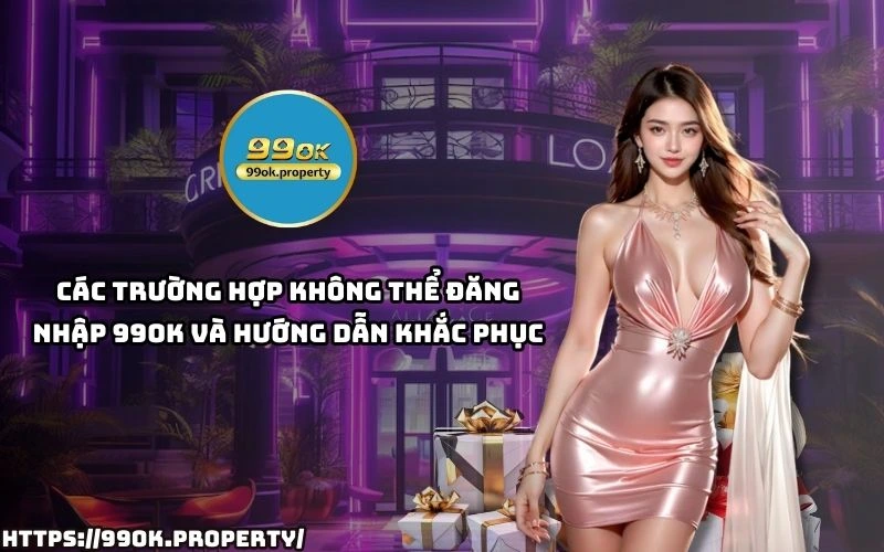 Gap loi khi dang nhap 99OK Xem ngay cach khac phuc nhanh chong de khong bo lo giay phut giai tri